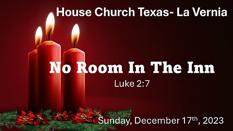 No Room In The Inn -Luke 2:7- House Church Texas- La Vernia- December 17th, 2023
