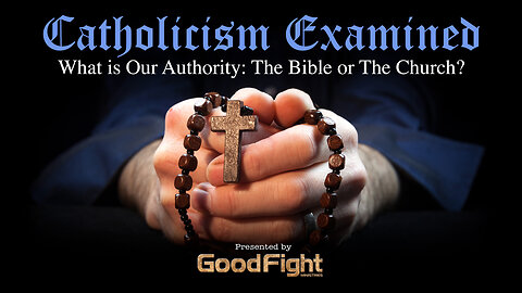 Catholicism Examined: What is Our Authority–The Bible or The Church?