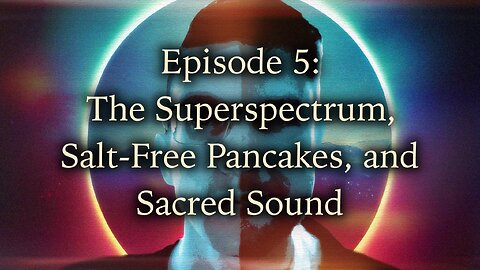 Episode 5 - The Superspectrum, Salt-Free Pancakes, and Sacred Sound