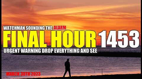 FINAL HOUR 1453 - URGENT WARNING DROP EVERYTHING AND SEE - WATCHMAN SOUNDING THE ALARM