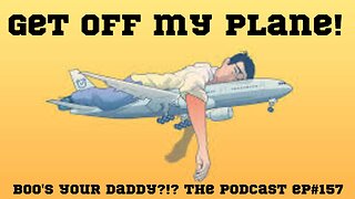 Ep#157 - Get Off My Plane! (Full Episode)