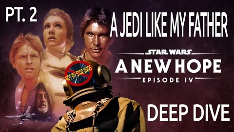 STAR WARS: A NEW HOPE - Not My STAR WARS Deep Dive Pt. 2 - A Jedi Like My Father