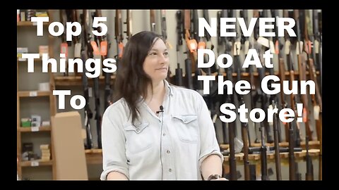 Top 5 Things To NEVER DO At The Gun Store!