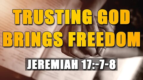 Trusting God Brings Freedom - Jeremiah 17:-7-8