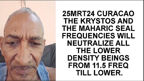 25MRT24 CURACAO THE KRYSTOS AND THE MAHARIC SEAL FREQUENCIES WILL NEUTRALIZE ALL THE LOWER DENSITY B