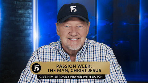 Passion Week: The Man, Christ Jesus | Give Him 15: Daily Prayer with Dutch | April 4, 2023