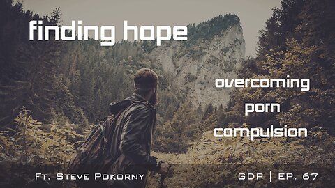Finding Hope: Overcoming Porn Compulsion - Ft. Steve Pokorny | The GDP Ep. 67