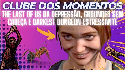 Clube dos Momentos: The Last Of Us da Depressão, Grounded Sem Cabeça e Darkest Dungeon Estressante