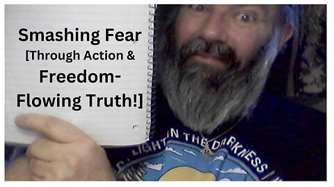 Smashing Fear [Through Action & Freedom-Flowing Truth!]