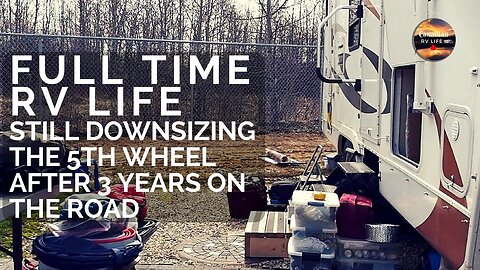 Full Time RV Life Still Downsizing the 5th Wheel after 3 years on the road!