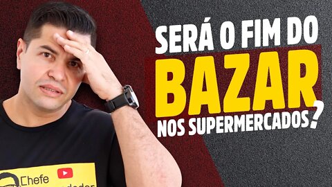 SERÁ O FIM do Bazar nos SUPERMERCADOS | O que fazer com os produtos de bazar dentro da sua empresa