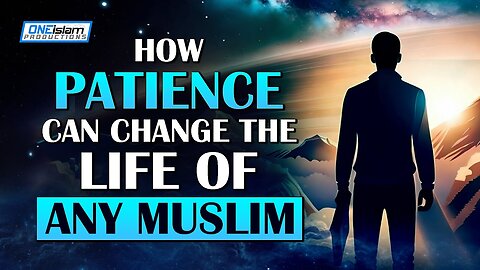 HOW PATIENCE CAN CHANGE THE LIFE OF ANY MUSLIM