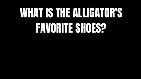 WHAT IS THE ALLIGATOR'S FAVORITE SHOES - RIDDLES FOR SMART PEOPLE