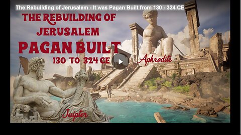 The Rebuilding of Jerusalem - It was Pagan Built from 130 - 324 CE