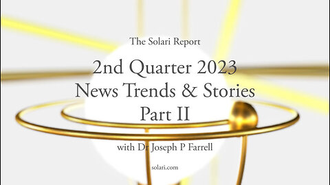 2nd Quarter 2023 Wrap Up: News Trends & Stories, Part II with Dr. Joseph P. Farrell