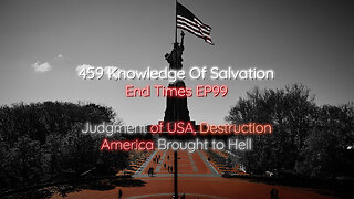 459 Knowledge Of Salvation - End Times EP99 - Judgment of USA, Destruction, America Brought to Hell