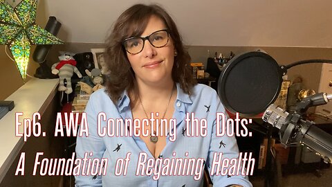EP6. AWA Connecting The Dots: A Foundation of Regaining Health