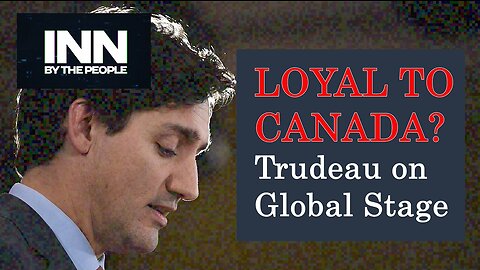 What did he just say? Trudeau Loyal to Canada?