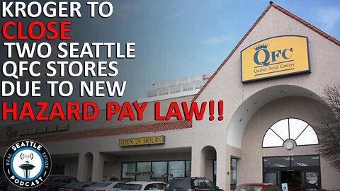 QFC to Close Two Seattle Stores, Blames City's New $4 Hazard Pay Law | Seattle Real Estate Podcast