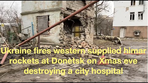 Ukraine fires Western supplied Himar rockets at Donetsk on Xmas eve, destroying a city hospital