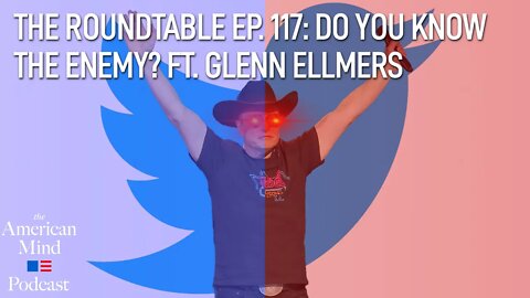 Do You Know the Enemy? ft. Glenn Ellmers | The Roundtable Ep. 117 by The American Mind