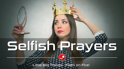 SELFISH PRAYERS - We've ALL Been There - Daily Devotional - Little Big Things