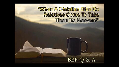 When A Christian Dies Do Relatives Come To Take Them To Heaven? (BBF Q and A) 014