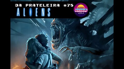 DA PRATELEIRA #75. Aliens, o Resgate (ALIENS, 1986)