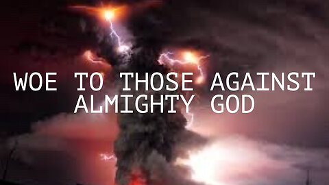 WOE TO THOSE AGAINST ALMIGHTY GOD