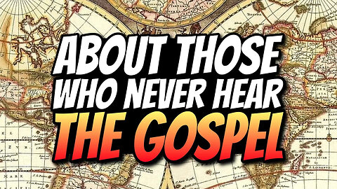 About People who NEVER HEARD THE GOSPEL - WHAT HAPPENS!?