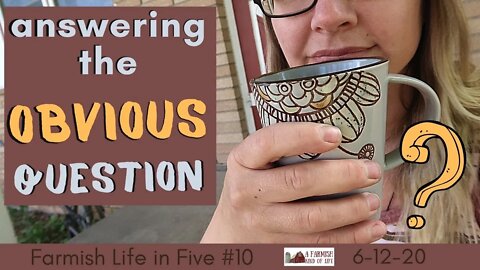 Answering the Obvious Question | Farmish Life in Five #10 | 6-12-20