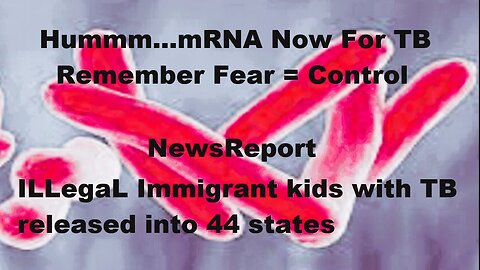 Immigrant kids with TB released into 44 states. Hummm... mRNA for TB Now. Fear = Control