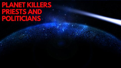 PLANET KILLERS, PRIESTS AND POLITICIANS