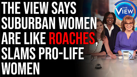 The View Says Suburban Women Are Like ROACHES, Slams Pro-Life Women