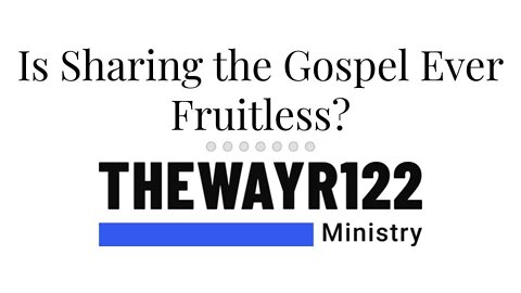 Is Sharing the Gospel Ever Fruitless?