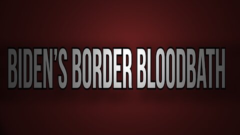 BIDEN'S BORDER BLOODBATH