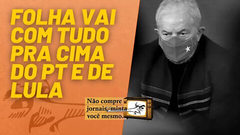 Folha vai com tudo pra cima do PT e de Lula - Não Compre Jornais, Minta Você Mesmo - 17/09/21