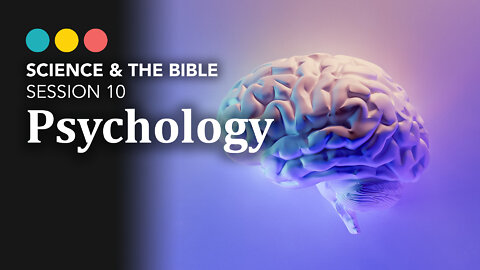 SCIENCE & THE BIBLE | Session 10: Psychology 11/11