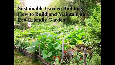 Sustainable Garden Building: How to Build and Maintain an Eco-Friendly Garden