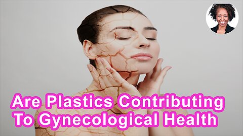 Are Plastics And Other Chemicals Contributing To Gynecological Health Issues?