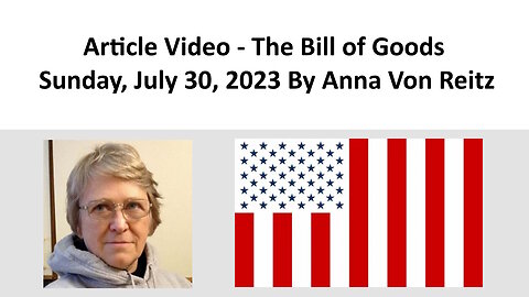 Article Video - The Bill of Goods - Sunday, July 30, 2023 By Anna Von Reitz