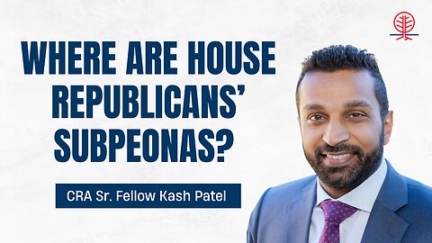 CRA Sr. Fellow Kash Patel SLAMS House Republicans for Inaction on Government Weaponization