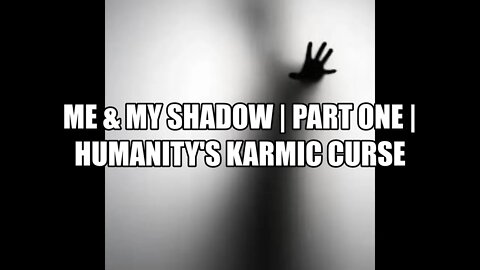 ME & MY SHADOW | PART ONE | HUMANITY'S KARMIC CURSE (GUIDE THROUGH CONSCIOUS ASCENSION)