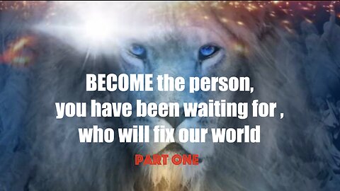 BECOME, the person that you have been waiting for, who will fix our world part one
