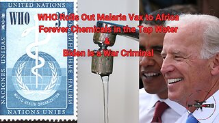 WHO Rolls Out Malaria Vax to Africa, Forever Chemicals in the Tap Water & Biden is a War Criminal