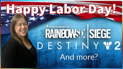 Happy Labor Day! | Destiny 2, Rainbow Six Siege, And more?!