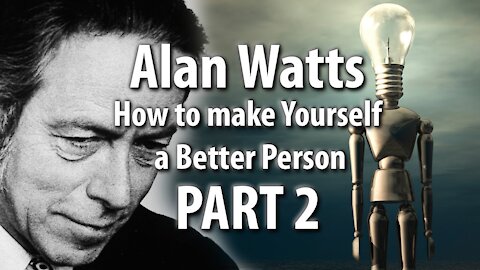 Alan Watts On How To Make Yourself A Better Person - Part 2