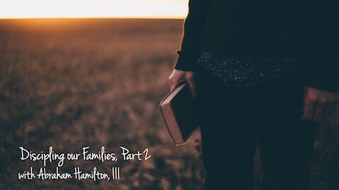 Abraham Hamilton, III - Real Family Discipleship, Part 2 of 2