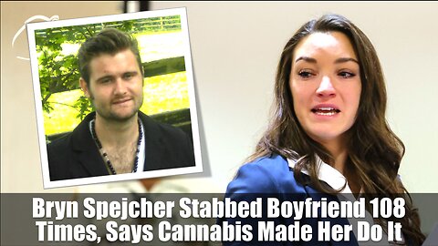 Bryn Spejcher Stabbed Boyfriend 108 Times, Says Cannabis Made Her Do It