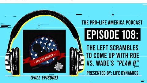 Pro-Life America Podcast Ep 108: The Left Scrambles To Come Up With Roe v Wade’s “Plan B” (FULL EP)